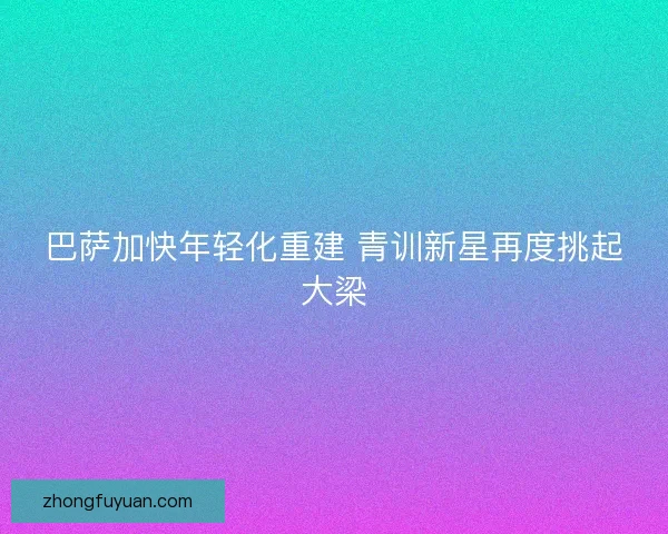 巴萨加快年轻化重建 青训新星再度挑起大梁