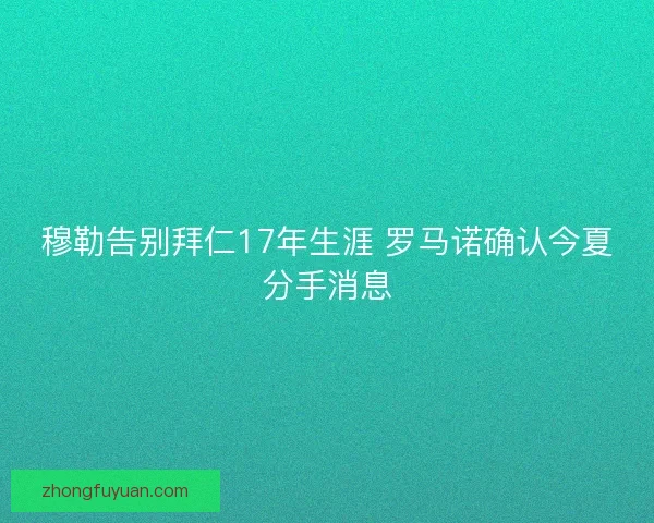 穆勒告别拜仁17年生涯 罗马诺确认今夏分手消息